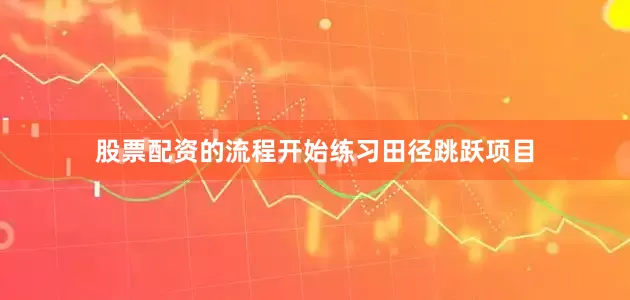 股票配资的流程开始练习田径跳跃项目