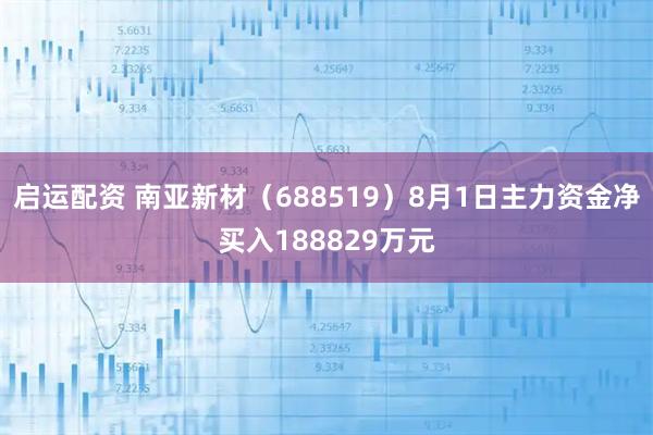启运配资 南亚新材（688519）8月1日主力资金净买入188829万元