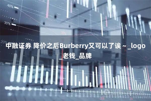 中融证券 降价之后Burberry又可以了诶~_logo_老钱_品牌